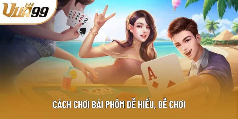 Cách chơi bài Phỏm dễ hiểu, dễ chơi