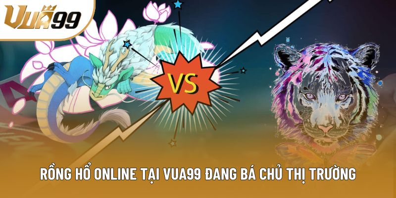 Rồng hổ online tại Vua99 đang bá chủ thị trường