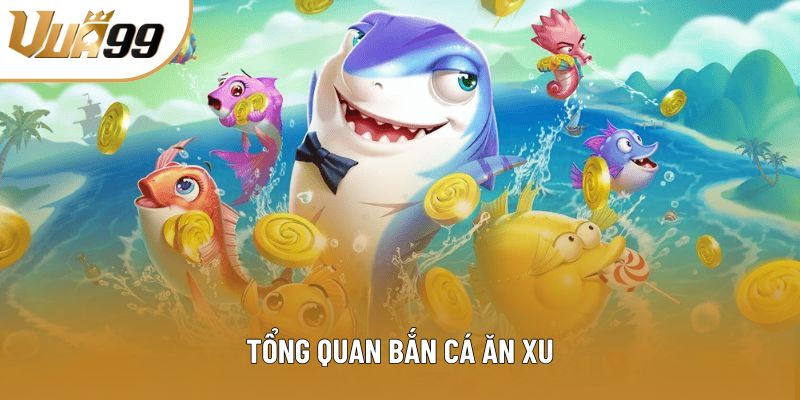 Tổng quan bắn cá ăn xu Tổng quan bắn cá ăn xu